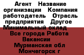 Агент › Название организации ­ Компания-работодатель › Отрасль предприятия ­ Другое › Минимальный оклад ­ 1 - Все города Работа » Вакансии   . Мурманская обл.,Мончегорск г.